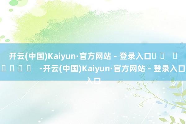 开云(中国)Kaiyun·官方网站 - 登录入口		  					  -开云(中国)Kaiyun·官方网站 - 登录入口