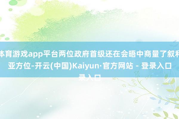 体育游戏app平台两位政府首级还在会晤中商量了叙利亚方位-开云(中国)Kaiyun·官方网站 - 登录入口