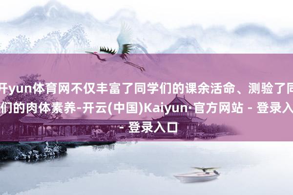 开yun体育网不仅丰富了同学们的课余活命、测验了同学们的肉体素养-开云(中国)Kaiyun·官方网站 - 登录入口