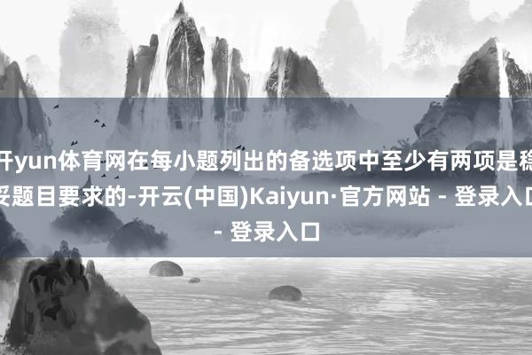 开yun体育网在每小题列出的备选项中至少有两项是稳妥题目要求的-开云(中国)Kaiyun·官方网站 - 登录入口