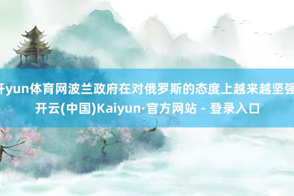 开yun体育网波兰政府在对俄罗斯的态度上越来越坚强-开云(中国)Kaiyun·官方网站 - 登录入口