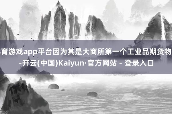 体育游戏app平台因为其是大商所第一个工业品期货物种-开云(中国)Kaiyun·官方网站 - 登录入口