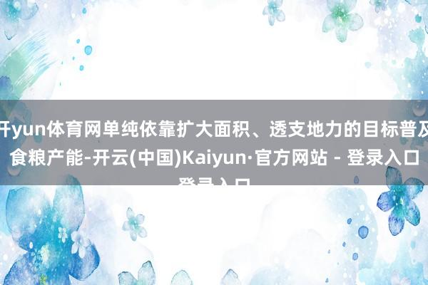 开yun体育网单纯依靠扩大面积、透支地力的目标普及食粮产能-开云(中国)Kaiyun·官方网站 - 登录入口