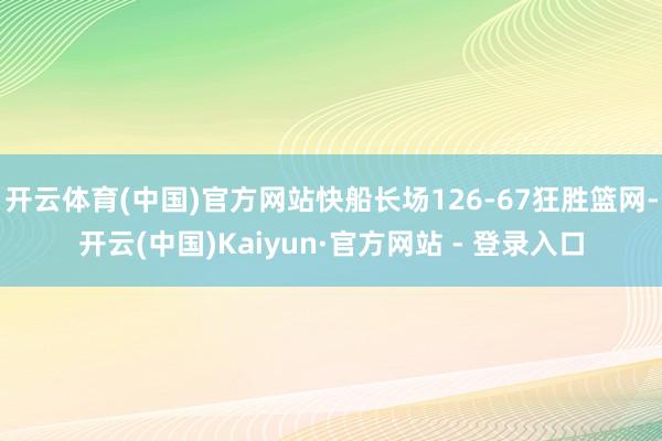 开云体育(中国)官方网站快船长场126-67狂胜篮网-开云(中国)Kaiyun·官方网站 - 登录入口