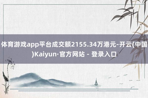 体育游戏app平台成交额2155.34万港元-开云(中国)Kaiyun·官方网站 - 登录入口