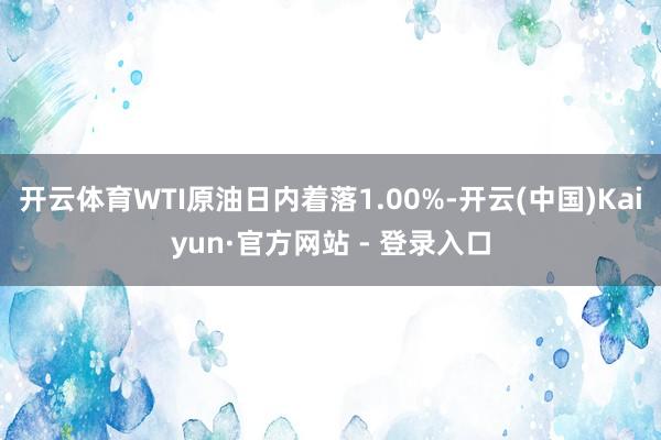 开云体育WTI原油日内着落1.00%-开云(中国)Kaiyun·官方网站 - 登录入口