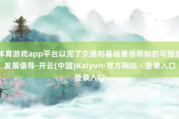 体育游戏app平台以完了交通和基础要领限制的可捏续发展倡导-开云(中国)Kaiyun·官方网站 - 登录入口