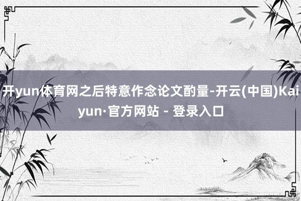 开yun体育网之后特意作念论文酌量-开云(中国)Kaiyun·官方网站 - 登录入口